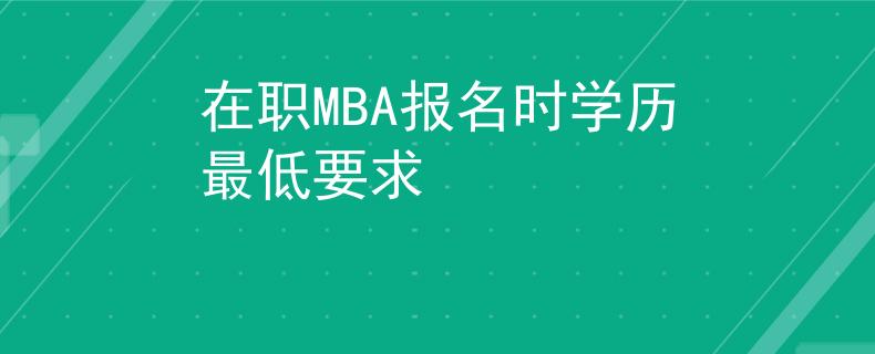 在职MBA报名时学历最低要求