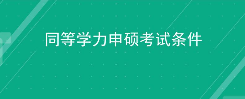 同等学力申硕考试条件 同等学力申硕考试条件