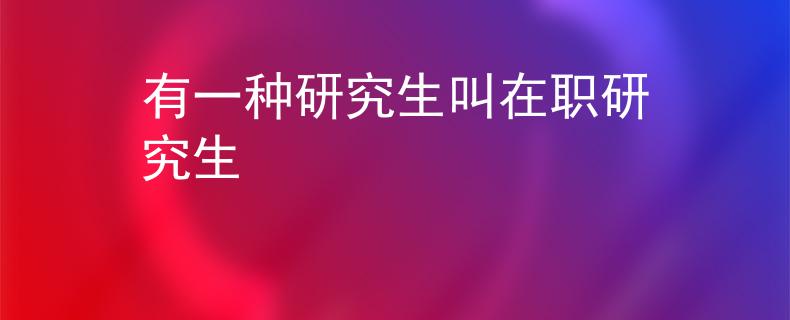 有一种研究生叫在职研究生