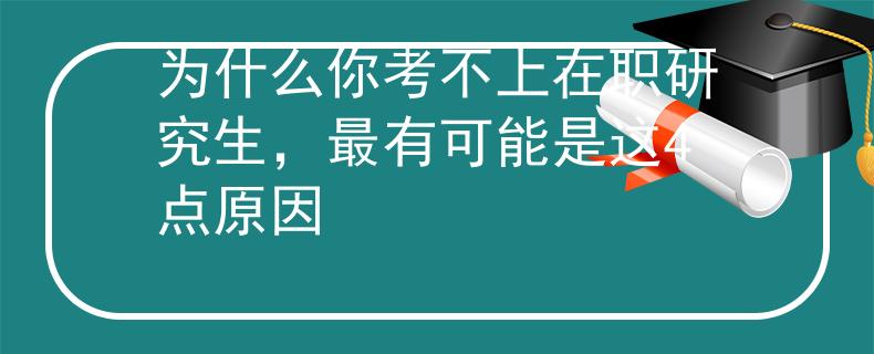 为什么你考不上在职研究生，最有可能是这4点原因