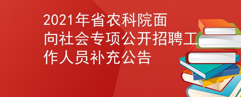 2021年省农科院面向社会专项公开招聘工作人员补充公告