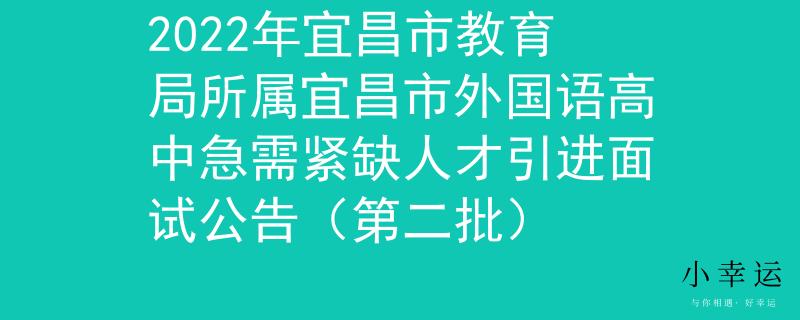 2022年宜昌市教育局所属宜昌市外国语高中急需紧缺人才引进面试公告（第二批）