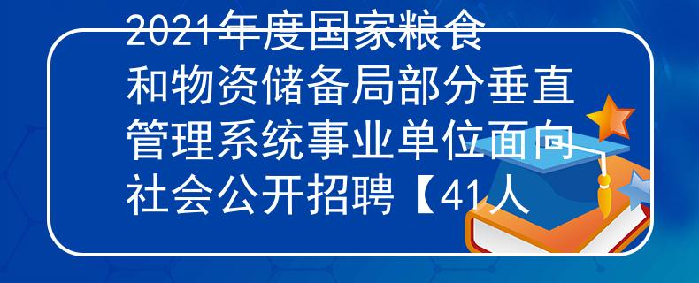 2021年度国家粮食和物资储备局部分垂直管理系统事业单位面向社会公开招聘【41人