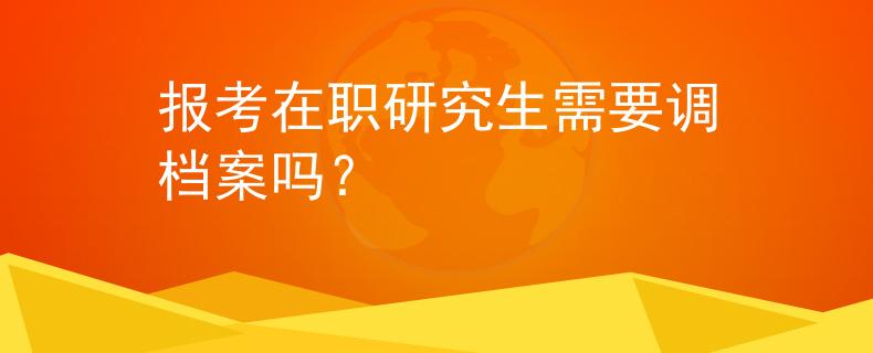 报考在职研究生需要调档案吗？