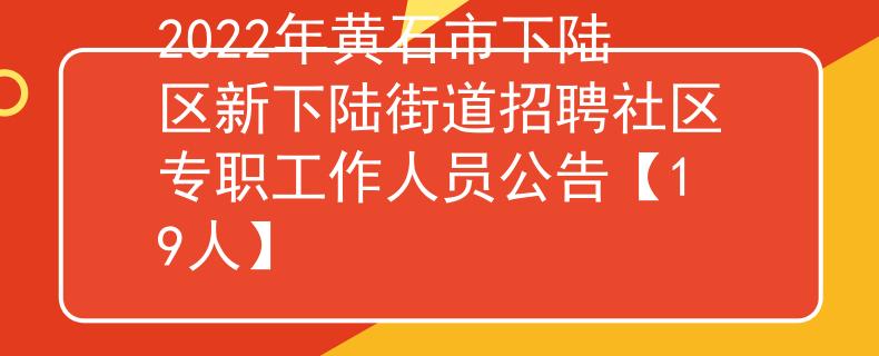 2022年黄石市下陆区新下陆街道招聘社区专职工作人员公告【19人】