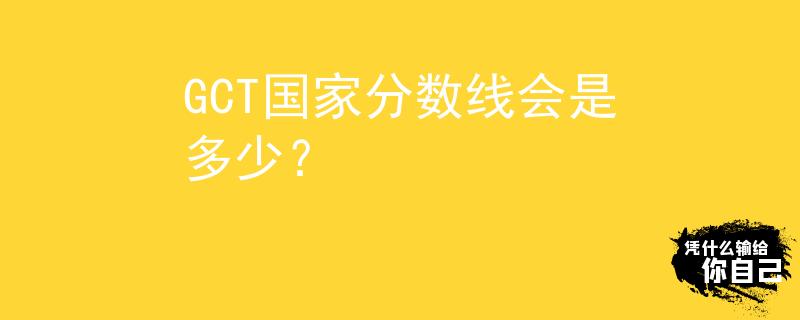 GCT国家分数线会是多少？