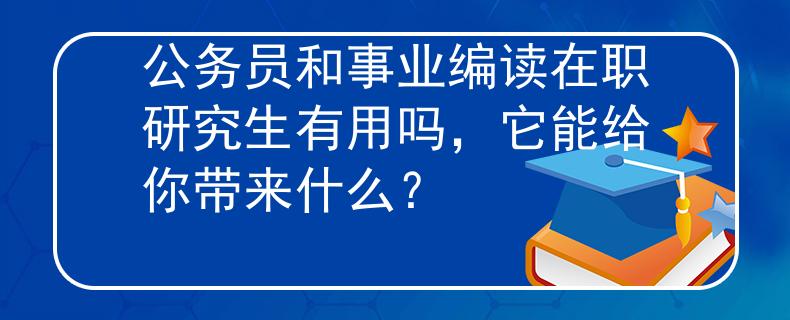 公务员和事业编读在职研究生有用吗，它能给你带来什么？