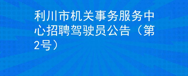 利川市机关事务服务中心招聘驾驶员公告（第2号）