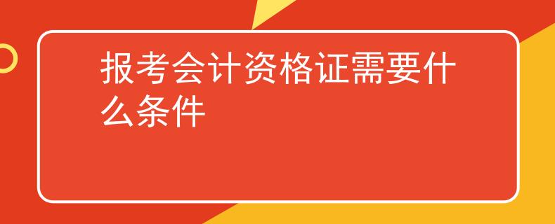 报考会计资格证需要什么条件