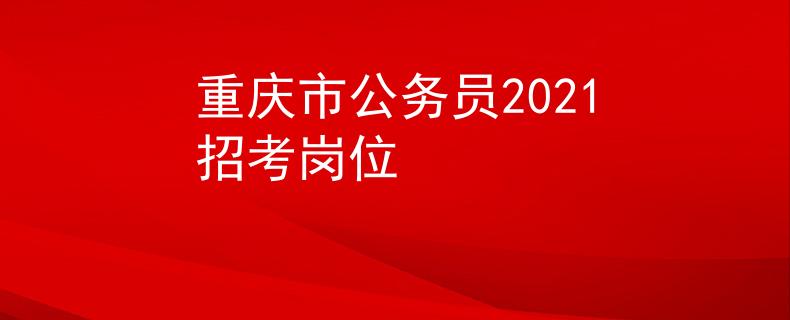 重庆市公务员2021招考岗位
