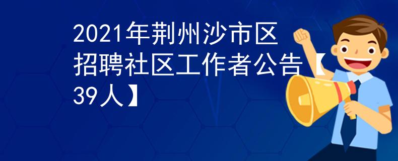 2021年荆州沙市区招聘社区工作者公告【39人】