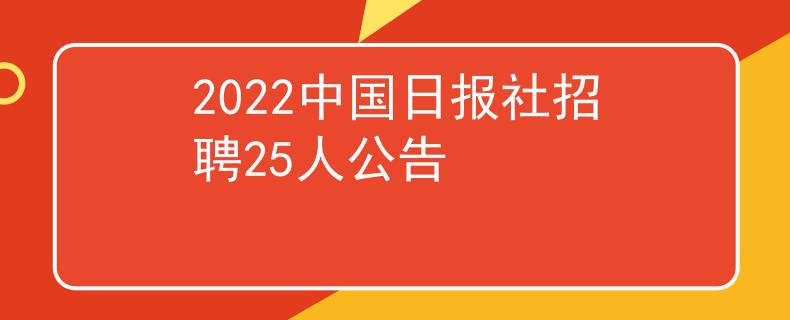2022中国日报社招聘25人公告