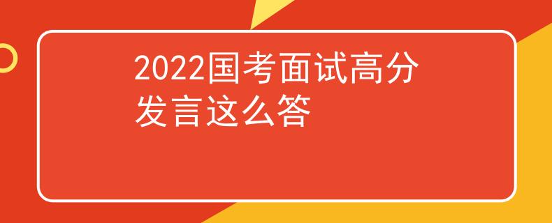 2022国考面试高分发言这么答