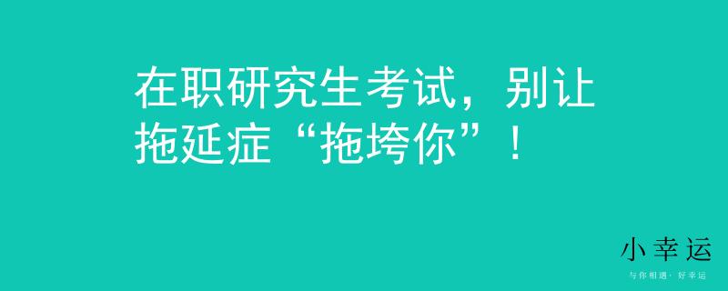 在职研究生考试，别让拖延症“拖垮你”!