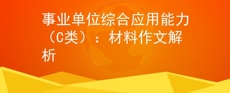 事业单位综合应用能力（C类）：材料作文解析
