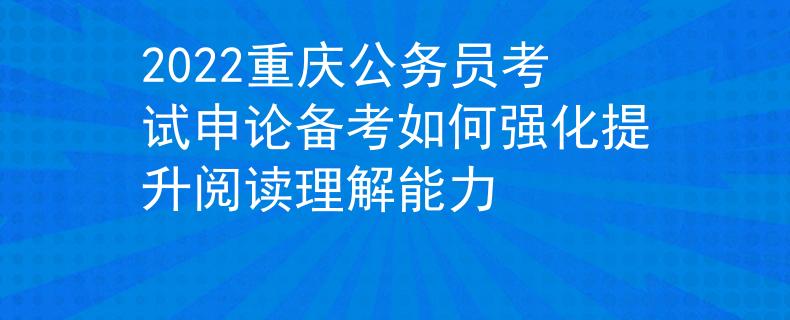 2022重庆公务员考试申论备考如何强化提升阅读理解能力