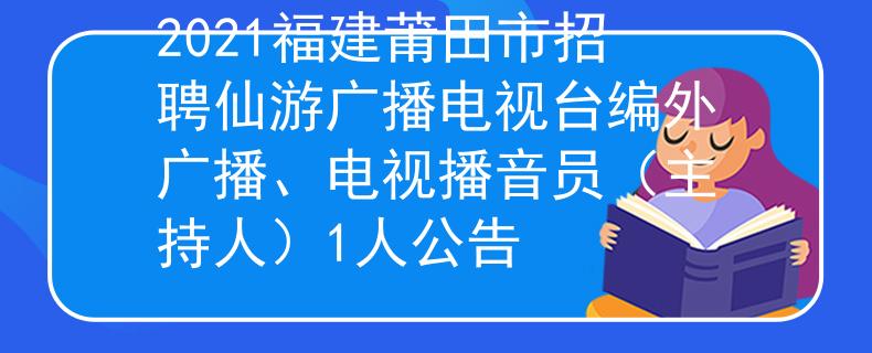 2021福建莆田市招聘仙游广播电视台编外广播、电视播音员（主持人）1人公告