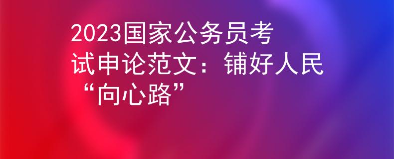 2023国家公务员考试申论范文：铺好人民“向心路”