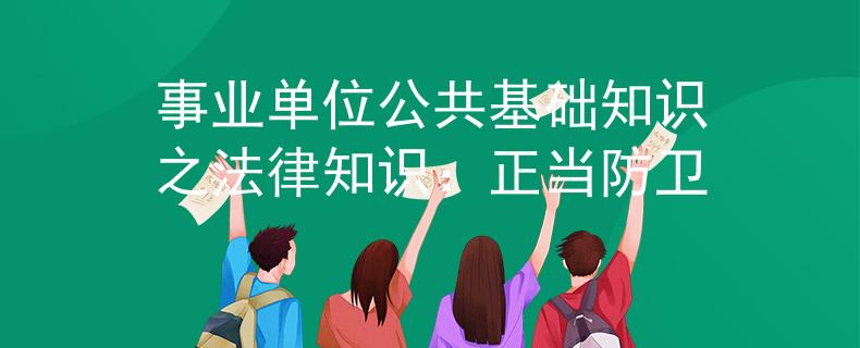 事业单位公共基础知识之法律知识：正当防卫
