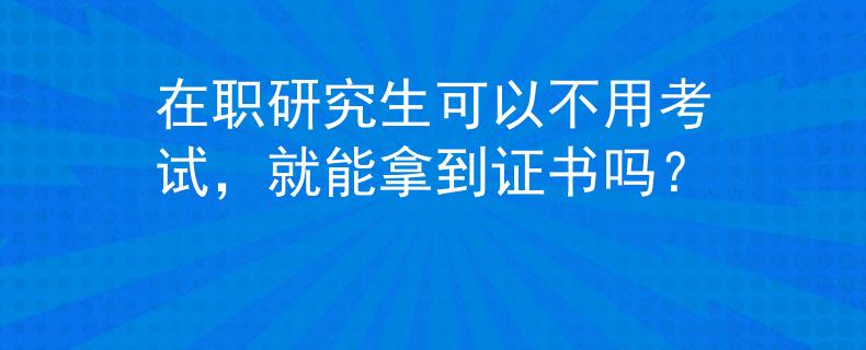 在职研究生可以不用考试，就能拿到证书吗？