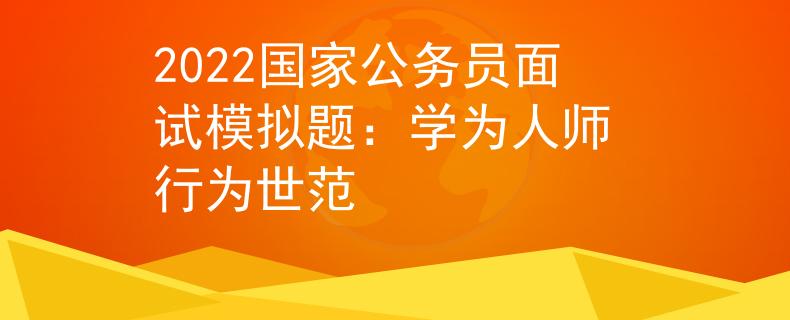 2022国家公务员面试模拟题：学为人师 行为世范