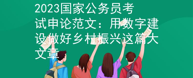 2023国家公务员考试申论范文：用数字建设做好乡村振兴这篇大文章