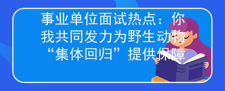 事业单位面试热点：你我共同发力为野生动物“集体回归”提供保障