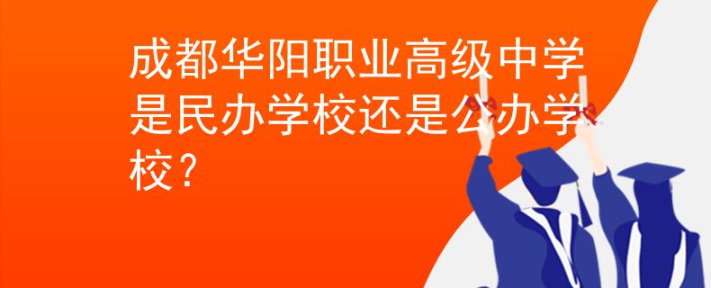 成都华阳职业高级中学是民办学校还是公办学校？