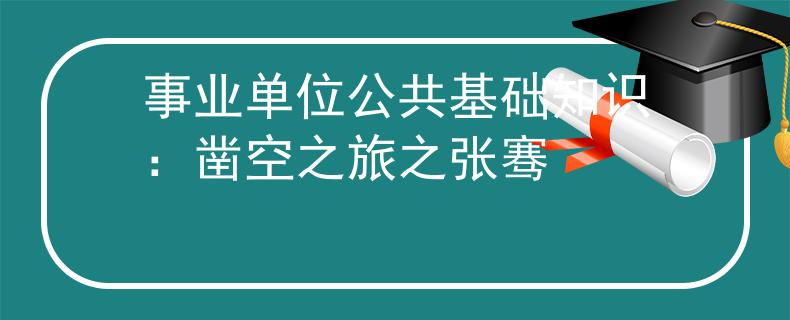 事业单位公共基础知识：凿空之旅之张骞