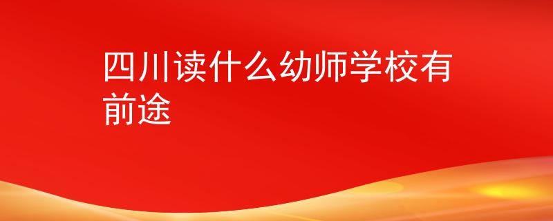 四川读什么幼师学校有前途