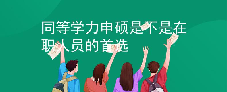 同等学力申硕是不是在职人员的首选