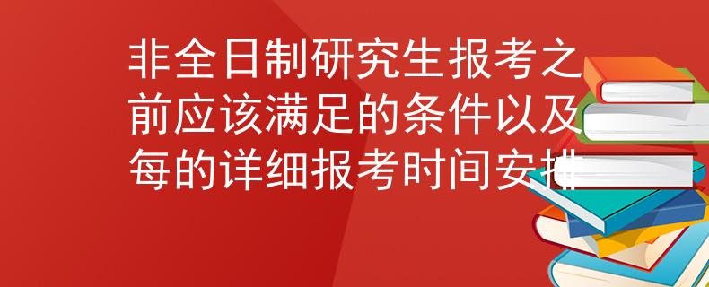 非全日制研究生报考之前应该满足的条件以及每的详细报考时间安排