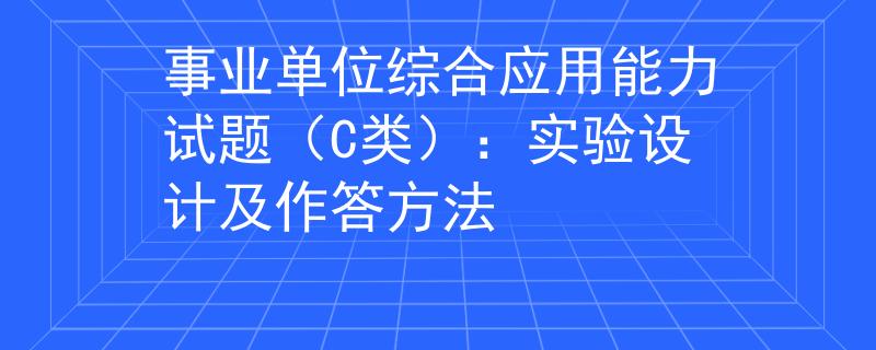 事业单位综合应用能力试题（C类）：实验设计及作答方法