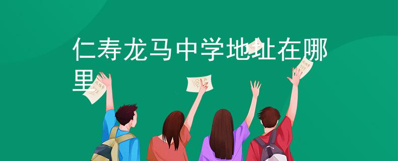 仁寿龙马中学地址在哪里 仁寿龙马中学地址在哪里