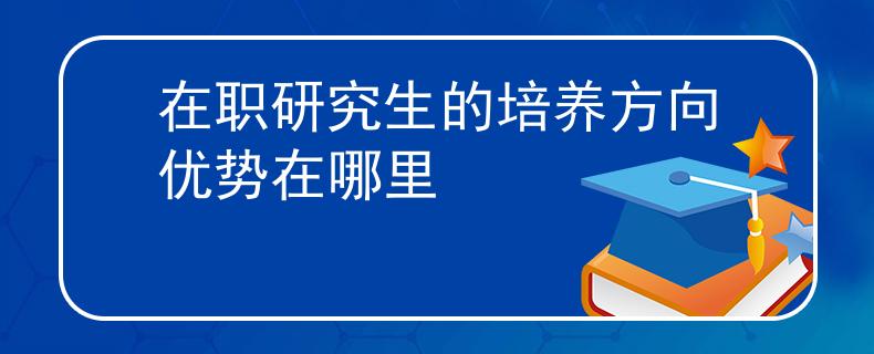 在职研究生的培养方向优势在哪里