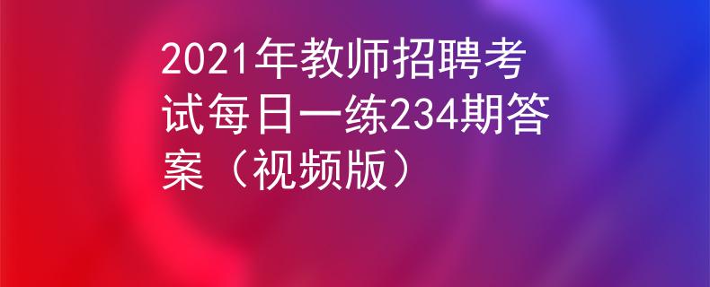 2021年教师招聘考试每日一练234期答案（视频版）