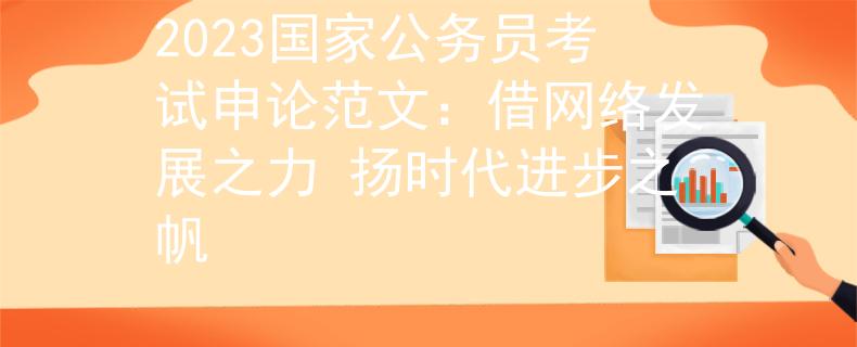 2023国家公务员考试申论范文：借网络发展之力 扬时代进步之帆