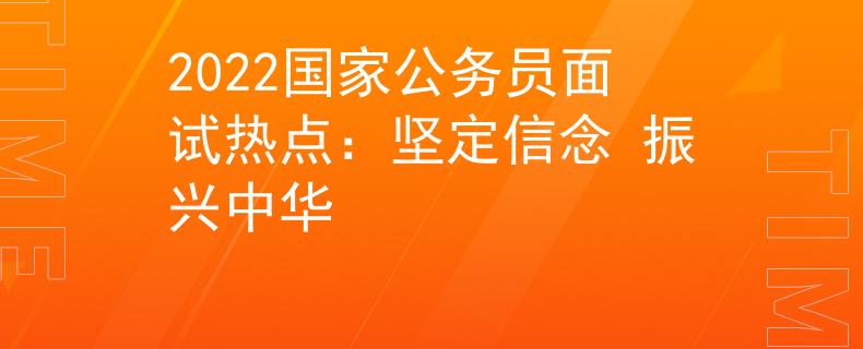 2022国家公务员面试热点：坚定信念 振兴中华