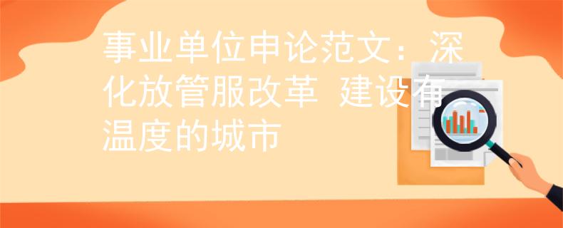 事业单位申论范文：深化放管服改革 建设有温度的城市