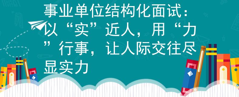 事业单位结构化面试：以“实”近人，用“力”行事，让人际交往尽显实力
