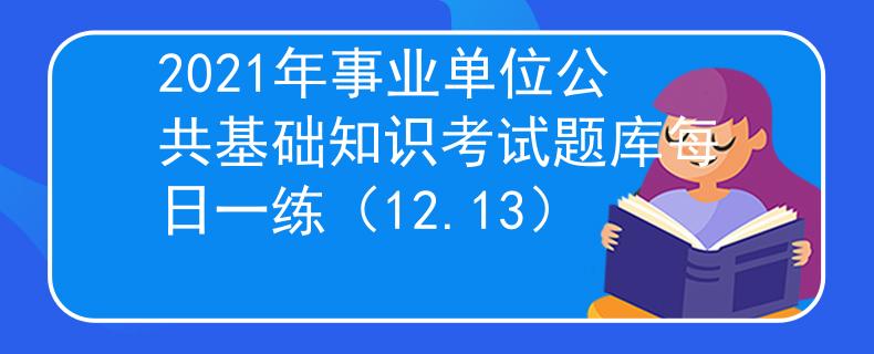 2021年事业单位公共基础知识考试题库每日一练（12.13）