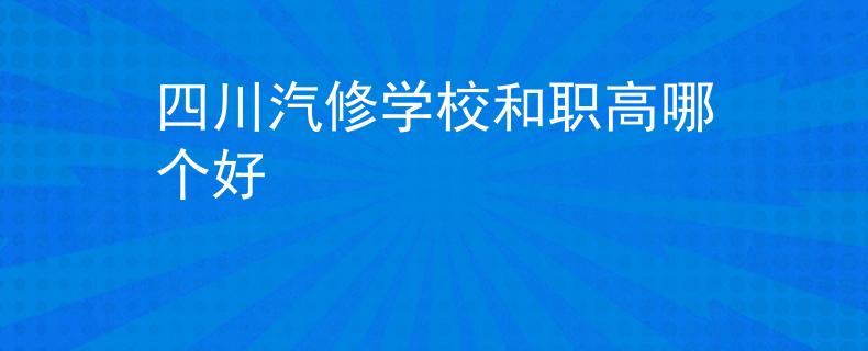 四川汽修学校和职高哪个好