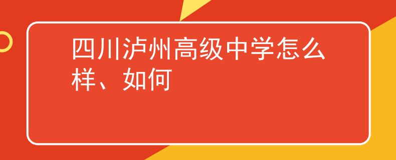 四川泸州高级中学怎么样、如何