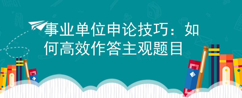 事业单位申论技巧：如何高效作答主观题目