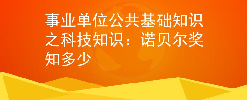 事业单位公共基础知识之科技知识：诺贝尔奖知多少
