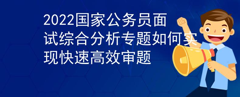 2022国家公务员面试综合分析专题如何实现快速高效审题