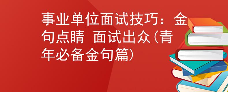 事业单位面试技巧：金句点睛 面试出众(青年必备金句篇)