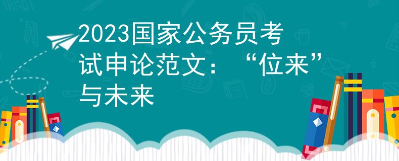 2023国家公务员考试申论范文：“位来”与未来