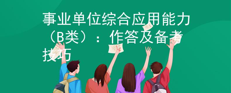 事业单位综合应用能力（B类）：作答及备考技巧