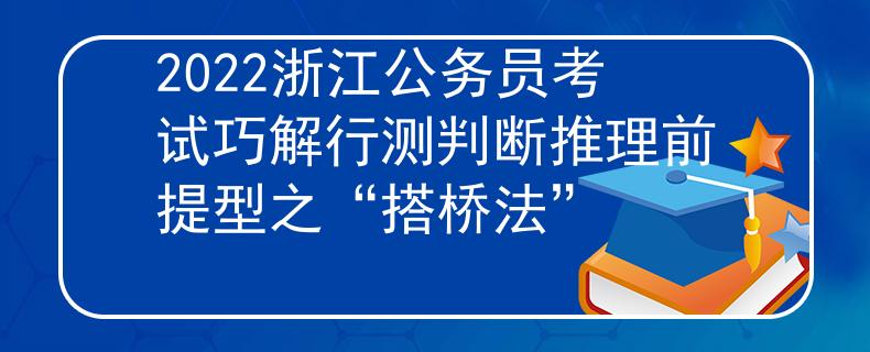 2022浙江公务员考试巧解行测判断推理前提型之“搭桥法”